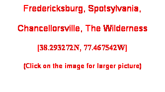 Text Box: Fredericksburg, Spotsylvania, 
Chancellorsville, The Wilderness
[38.293272N, 77.467542W]
(Click on the image for larger picture)
 
 
