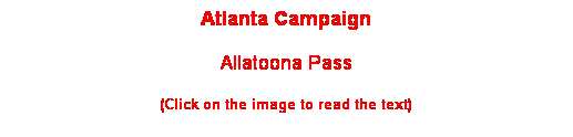 Text Box: Atlanta Campaign
Allatoona Pass
(Click on the image to read the text)
 
 
 
 
 
